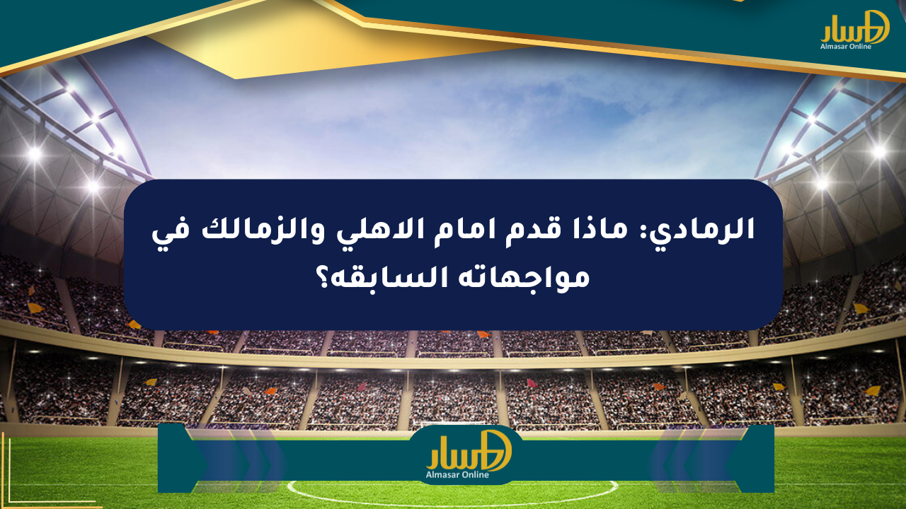الرمادي: ماذا قدم أمام الأهلي والزمالك في مواجهاته السابقة؟